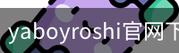 yaboyroshi官网下载